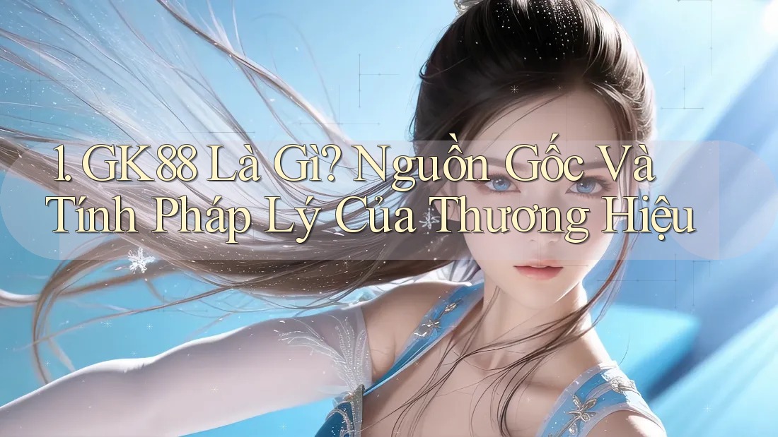 1. GK88 Là Gì? Nguồn Gốc Và Tính Pháp Lý Của Thương Hiệu 1. GK88 Là Gì? Nguồn Gốc Và Tính Pháp Lý Của Thương Hiệu