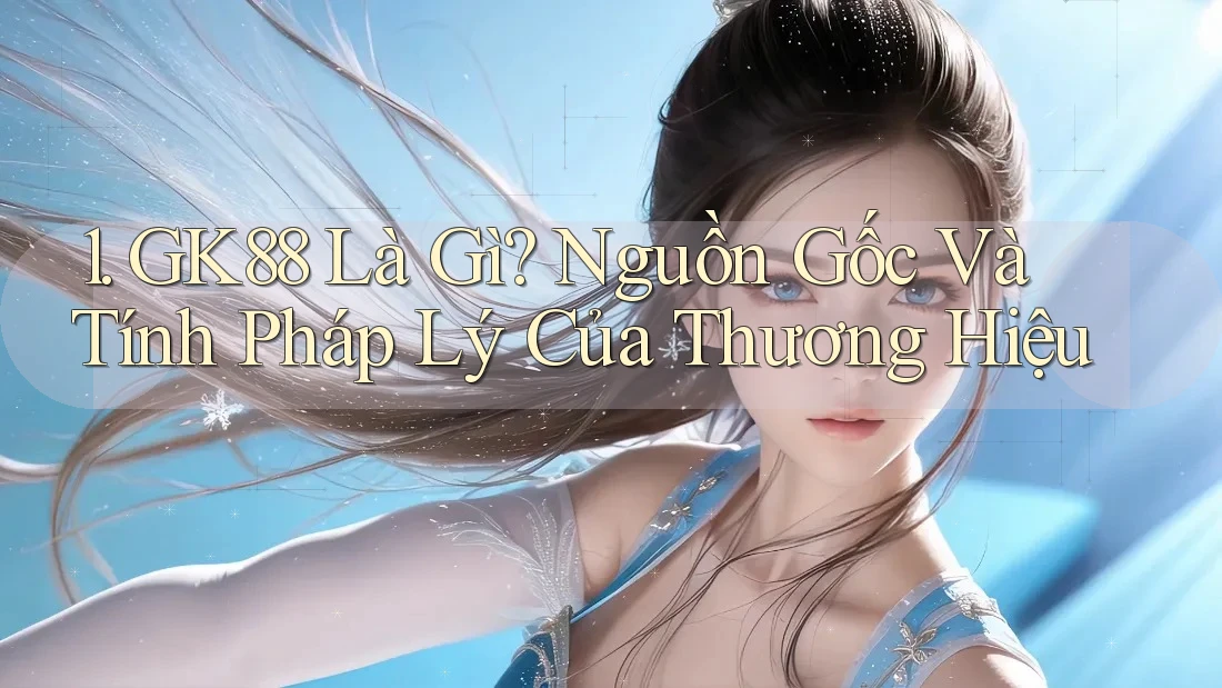 1. GK88 Là Gì? Nguồn Gốc Và Tính Pháp Lý Của Thương Hiệu 1. GK88 Là Gì? Nguồn Gốc Và Tính Pháp Lý Của Thương Hiệu