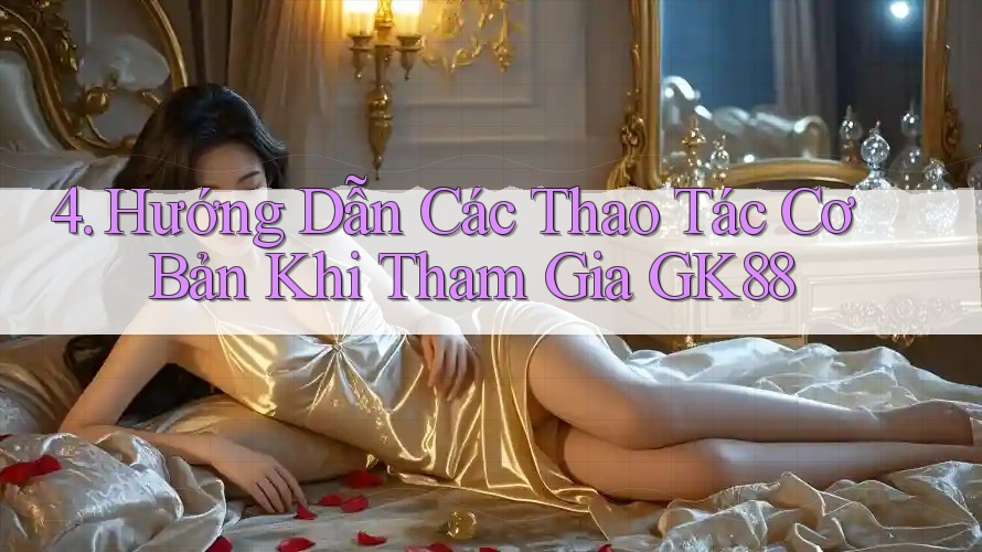 4. Hướng Dẫn Các Thao Tác Cơ Bản Khi Tham Gia GK88 4. Hướng Dẫn Các Thao Tác Cơ Bản Khi Tham Gia GK88