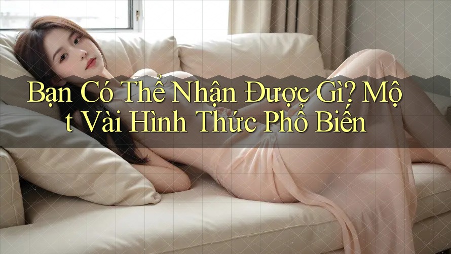 Bạn Có Thể Nhận Được Gì? Một Vài Hình Thức Phổ Biến