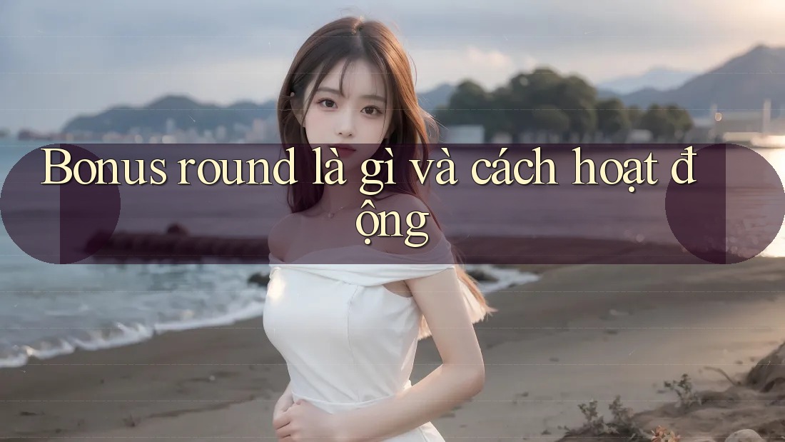 Bonus round là gì và cách hoạt động Bonus round là gì và cách hoạt động