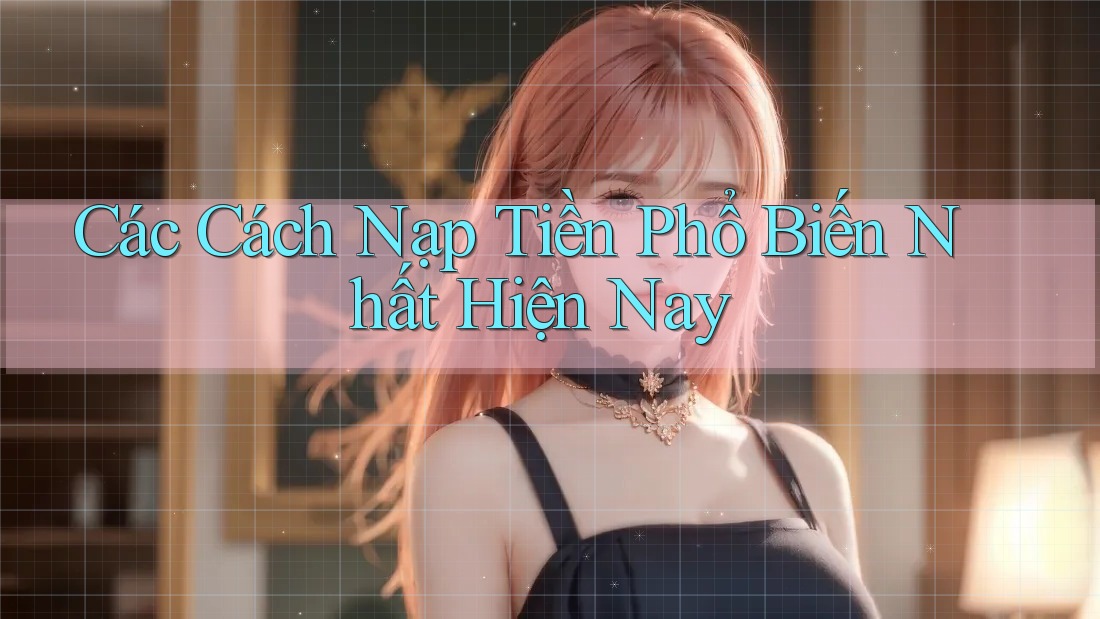 Các cách nạp tiền phổ biến nhất hiện nay Các cách nạp tiền phổ biến nhất hiện nay