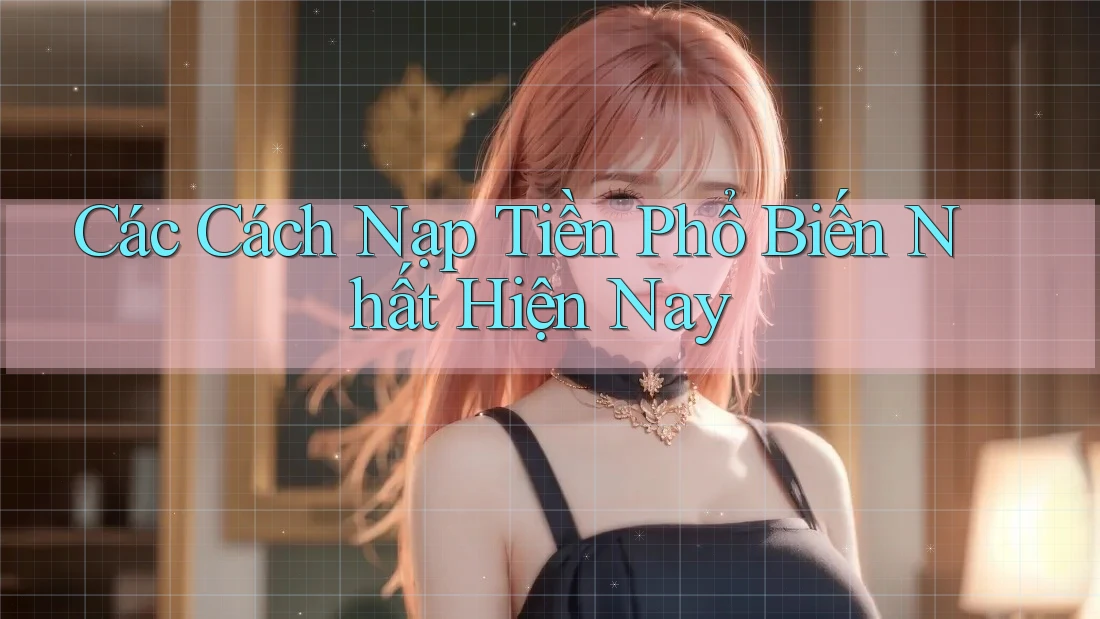 Các cách nạp tiền phổ biến nhất hiện nay Các cách nạp tiền phổ biến nhất hiện nay
