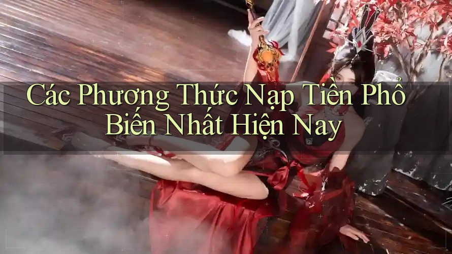 Các Phương Thức Nạp Tiền Phổ Biến Nhất Hiện Nay Các Phương Thức Nạp Tiền Phổ Biến Nhất Hiện Nay