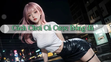 Cách chơi Cá cược bóng đá