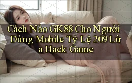 Cách nào Gk88 cho người dùng mobile tỷ lệ 209 lừa hack game