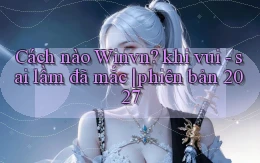 Cách nào Winvn khi vui   sai lầm đã mắc phiên bản 2027