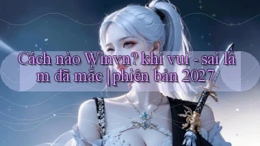 Cách nào Winvn khi vui   sai lầm đã mắc phiên bản 2027