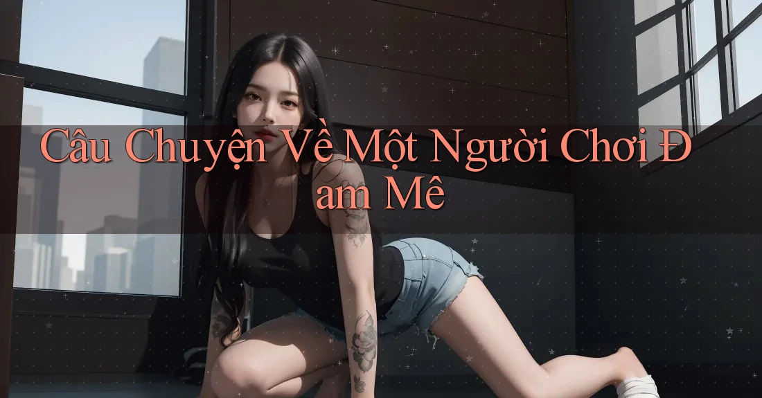 Câu chuyện về một người chơi đam mê Câu chuyện về một người chơi đam mê