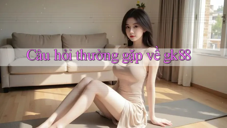 Câu hỏi thường gặp về Gk88 Câu hỏi thường gặp về Gk88
