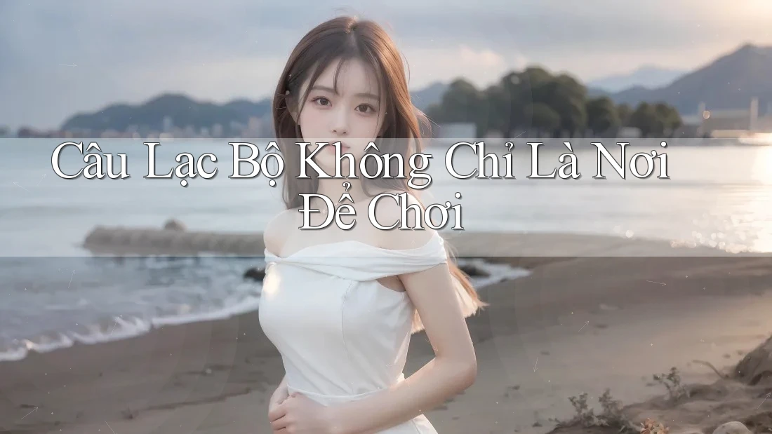 Câu Lạc Bộ Không Chỉ Là Nơi Để Chơi Câu Lạc Bộ Không Chỉ Là Nơi Để Chơi