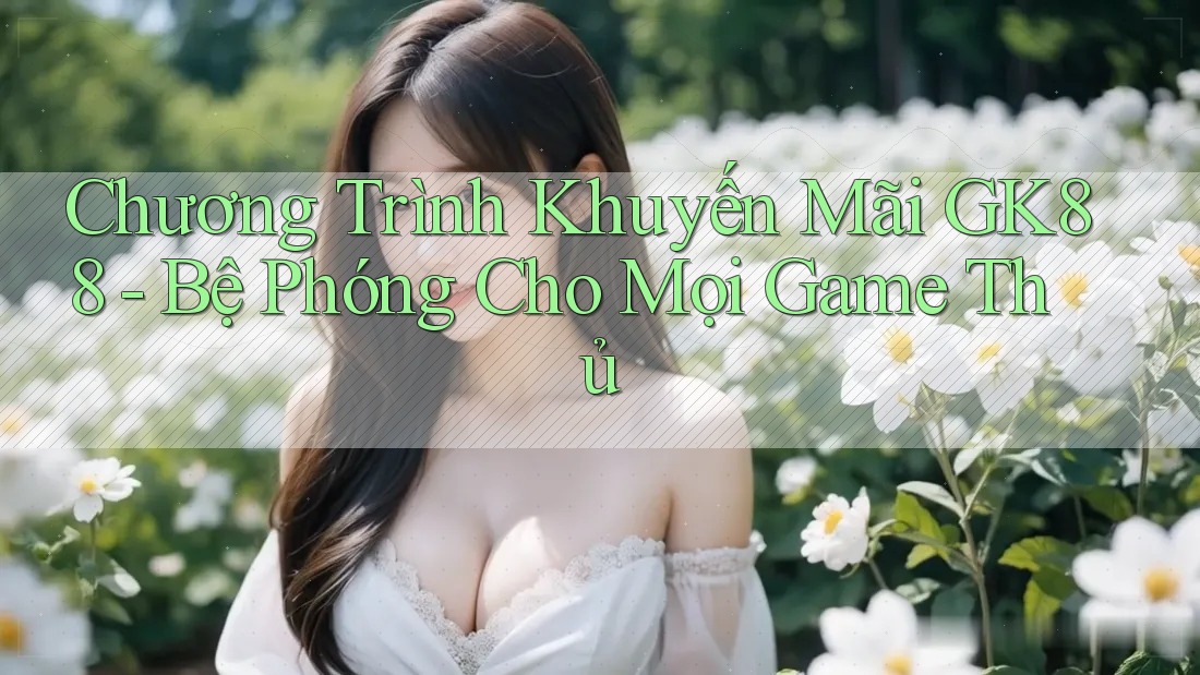 Chương Trình Khuyến Mãi GK88 - Bệ Phóng Cho Mọi Game Thủ Chương Trình Khuyến Mãi GK88 - Bệ Phóng Cho Mọi Game Thủ