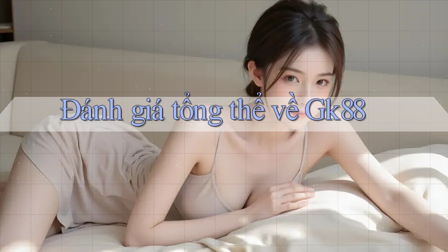 Đánh giá tổng thể về gk88