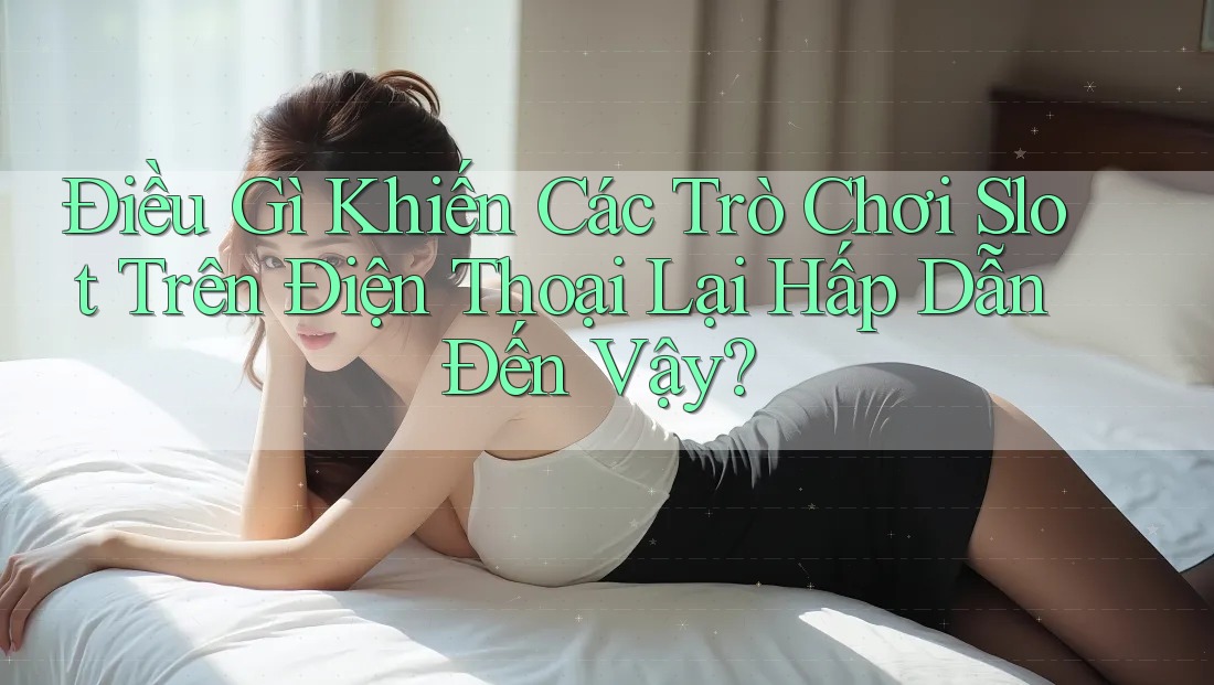 Điều Gì Khiến Các Trò Chơi Slot Trên Điện Thoại Lại Hấp Dẫn Đến Vậy? Điều Gì Khiến Các Trò Chơi Slot Trên Điện Thoại Lại Hấp Dẫn Đến Vậy?