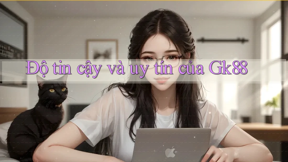 Độ tin cậy và uy tín của Gk88