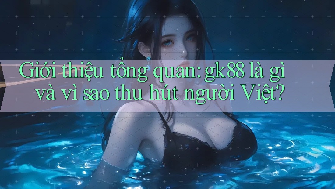 Giới thiệu tổng quan: gk88 là gì và vì sao thu hút người Việt? Giới thiệu tổng quan: gk88 là gì và vì sao thu hút người Việt?