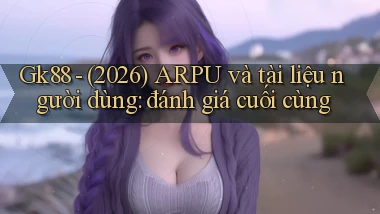 Gk88   (2026) ARPU và tài liệu người dùng đánh giá cuối cùng