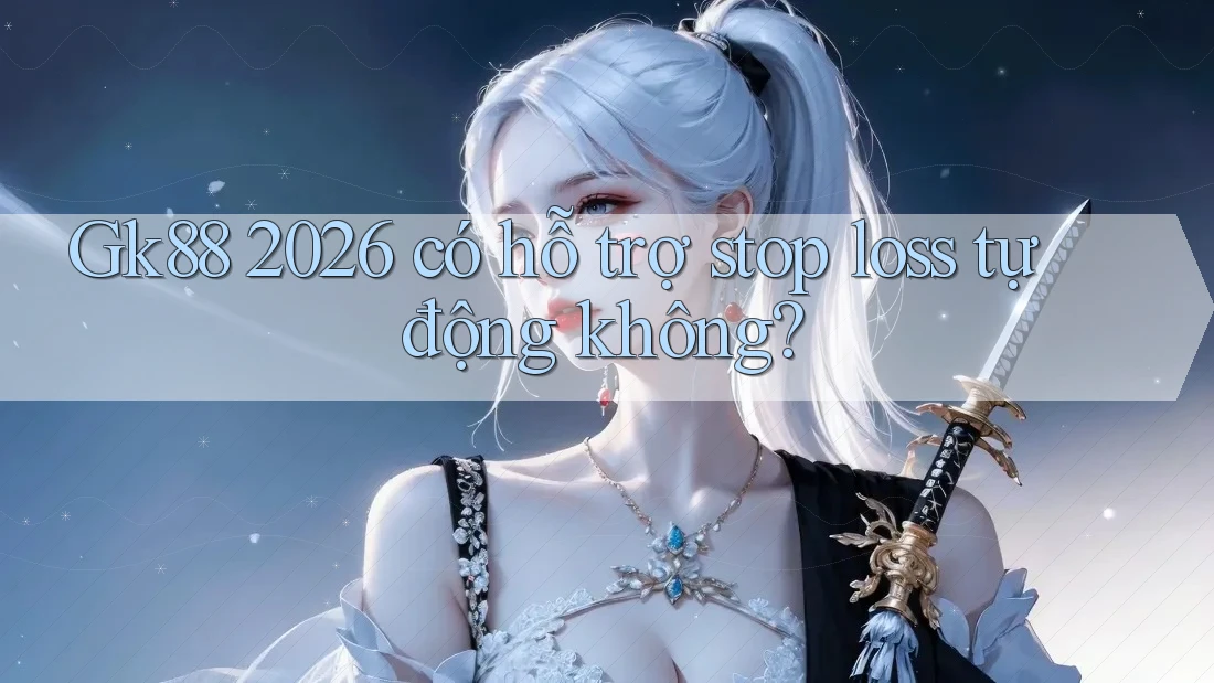 Gk88 2026 có hỗ trợ stop loss tự động không? Gk88 2026 có hỗ trợ stop loss tự động không?