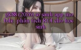gk88 (2026) so sánh app mobile phân tích ROI cho học sinh