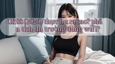 Gk88 (2026) thực hư ra sao phân tích thị trường dùng wifi
