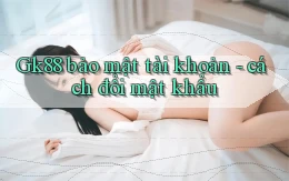 Gk88 bảo mật tài khoản   cách đổi mật khẩu