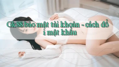Gk88 bảo mật tài khoản   cách đổi mật khẩu