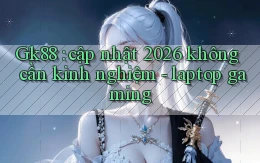Gk88 cập nhật 2026 không cần kinh nghiệm   laptop gaming