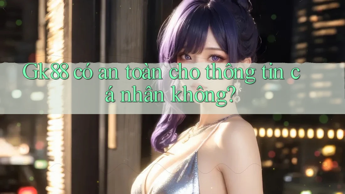 Gk88 có an toàn cho thông tin cá nhân không? Gk88 có an toàn cho thông tin cá nhân không?