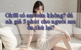 Gk88 có an toàn không đánh giá 5 phút cho người muốn thử lại