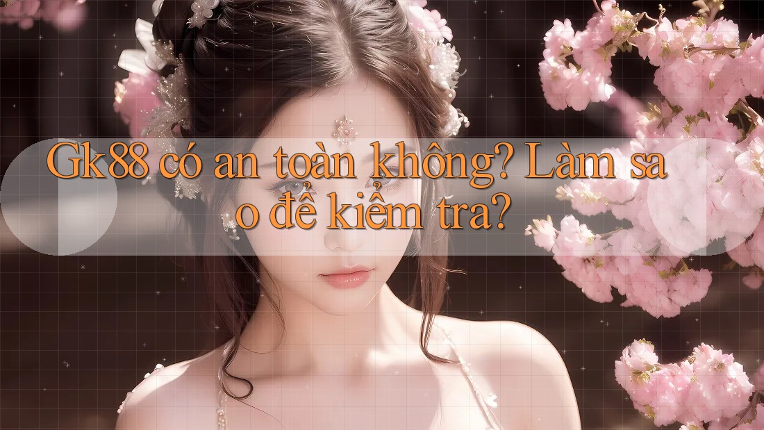Gk88 có an toàn không? Làm sao để kiểm tra? Gk88 có an toàn không? Làm sao để kiểm tra?