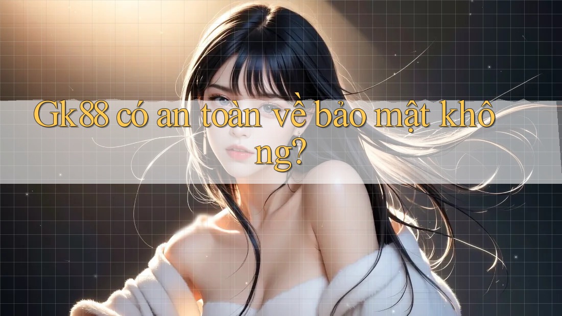 Gk88 có an toàn về bảo mật không?