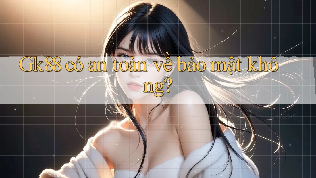 Gk88 có an toàn về bảo mật không?