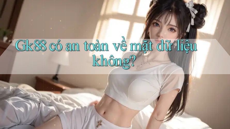gk88 có an toàn về mặt dữ liệu không? gk88 có an toàn về mặt dữ liệu không?