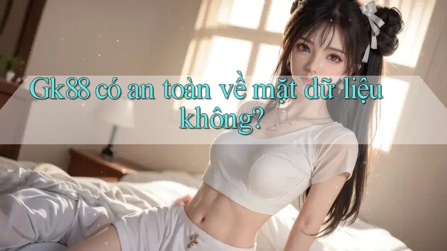 gk88 có an toàn về mặt dữ liệu không? gk88 có an toàn về mặt dữ liệu không?