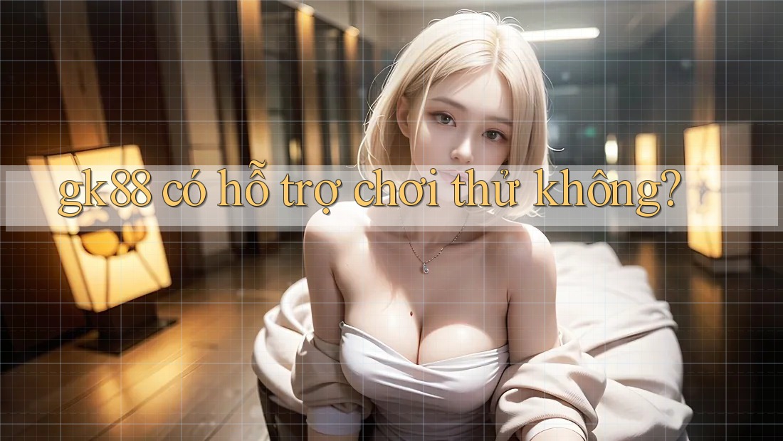 gk88 có hỗ trợ chơi thử không? gk88 có hỗ trợ chơi thử không?