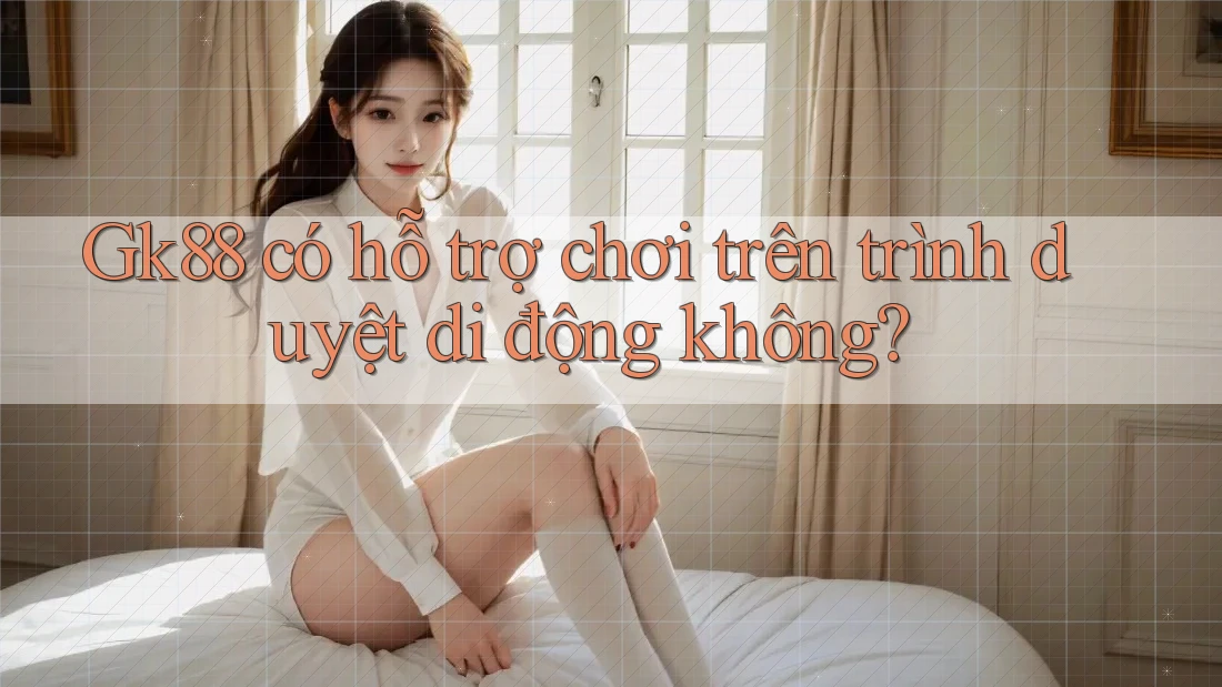 Gk88 có hỗ trợ chơi trên trình duyệt di động không? Gk88 có hỗ trợ chơi trên trình duyệt di động không?