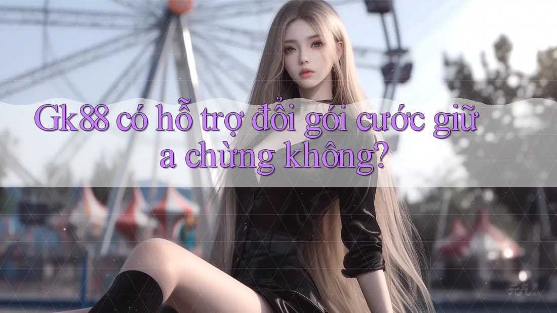 Gk88 có hỗ trợ đổi gói cước giữa chừng không?