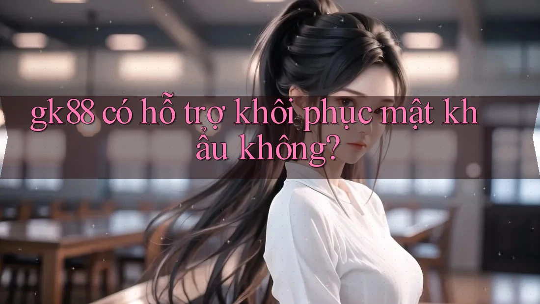 gk88 có hỗ trợ khôi phục mật khẩu không? gk88 có hỗ trợ khôi phục mật khẩu không?