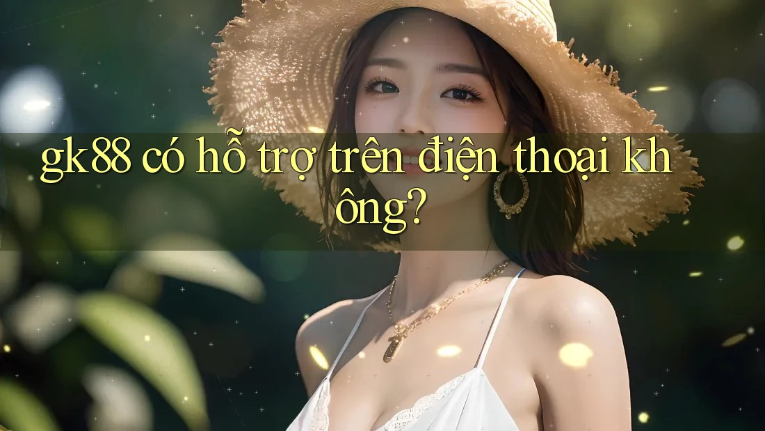 gk88 có hỗ trợ trên điện thoại không? gk88 có hỗ trợ trên điện thoại không?