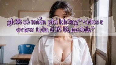 gk88 có miễn phí không video review trên iOS 18, mobile
