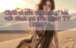 Gk88 có nên tải không bài viết đánh giá trên smart TV (2026)