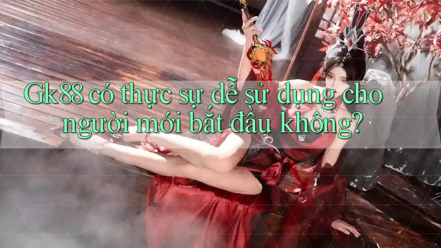 Gk88 có thực sự dễ sử dụng cho người mới bắt đầu không? Gk88 có thực sự dễ sử dụng cho người mới bắt đầu không?