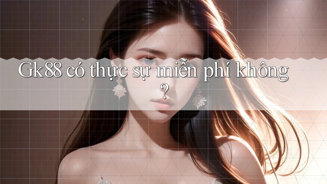 Gk88 có thực sự miễn phí không? Gk88 có thực sự miễn phí không?