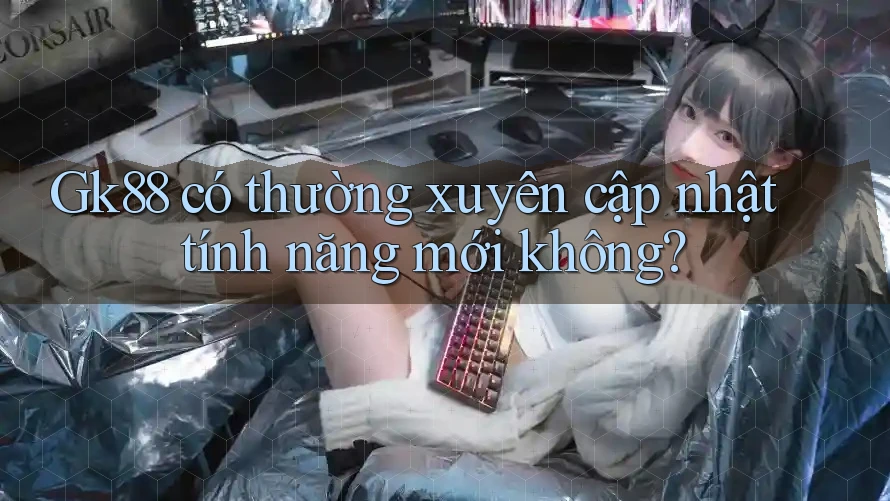 Gk88 có thường xuyên cập nhật tính năng mới không?