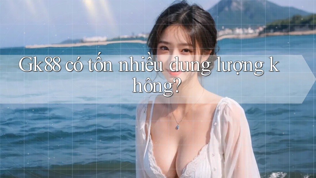 Gk88 có tốn nhiều dung lượng không? Gk88 có tốn nhiều dung lượng không?