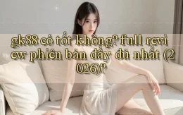 gk88 có tốt không full review phiên bản đầy đủ nhất (2026)