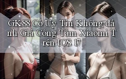 Gk88 có uy tín không đánh giá công tâm   Xiaomi trên iOS 17