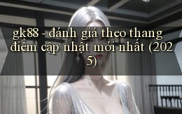 gk88   đánh giá theo thang điểm cập nhật mới nhất (2025)