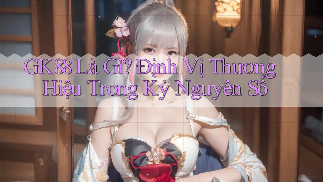 GK88 Là Gì? Định Vị Thương Hiệu Trong Kỷ Nguyên Số GK88 Là Gì? Định Vị Thương Hiệu Trong Kỷ Nguyên Số