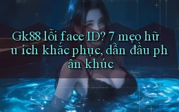 Gk88 lỗi face ID 7 mẹo hữu ích khắc phục, dẫn đầu phân khúc